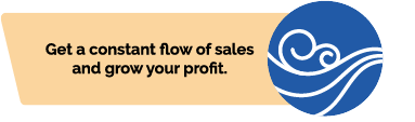 Get a constant flow of sales and grow your profit.